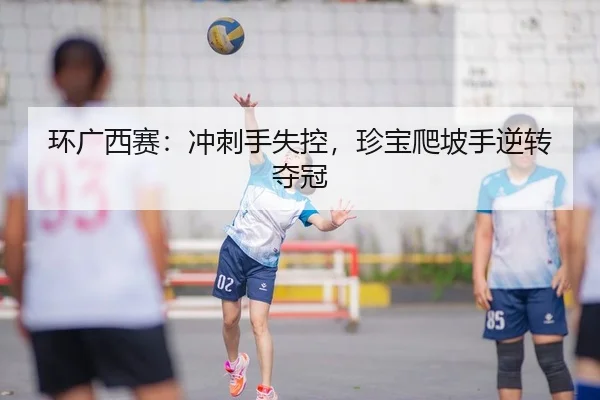 环广西赛：冲刺手失控，珍宝爬坡手逆转夺冠